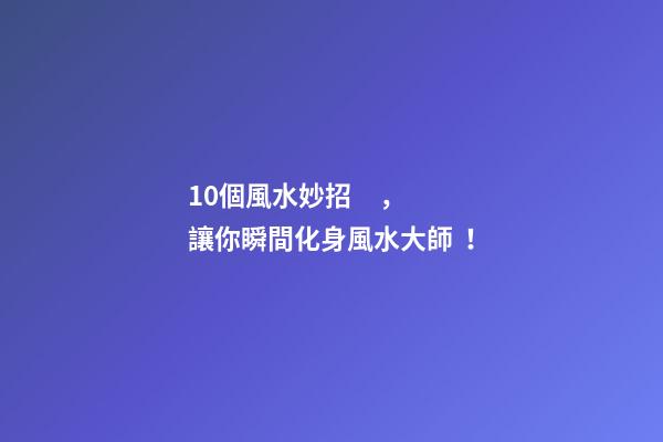 10個風水妙招，讓你瞬間化身風水大師！